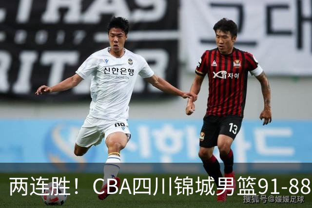 两连胜！CBA四川锦城男篮91-88力擒“东北虎”吉林