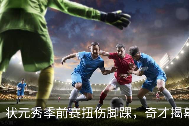 状元秀季前赛扭伤脚踝，奇才揭幕战将缺少他