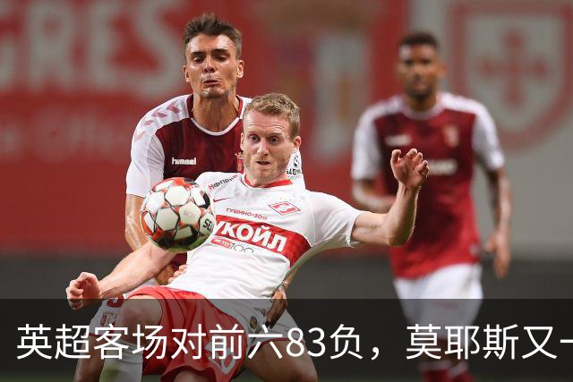 英超客场对前六83负，莫耶斯又一次空手而归