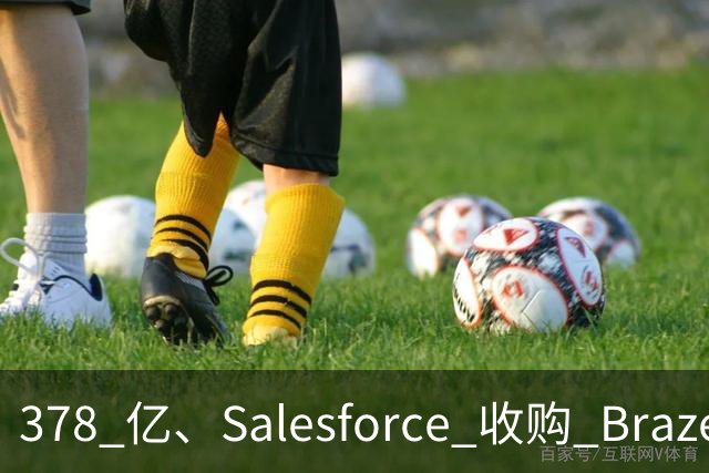 378 亿、Salesforce 收购 Braze