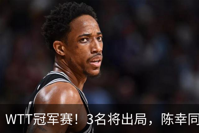 WTT冠军赛！3名将出局，陈幸同，国乒大获全胜，周启豪超级逆转